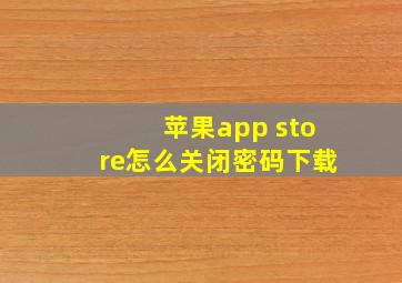 苹果app store怎么关闭密码下载